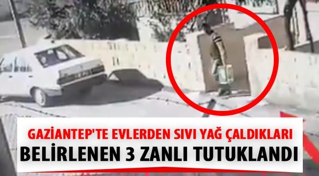  Gaziantep'te evlerden sıvı yağ çaldıkları belirlenen 3 zanlı tutuklandı 