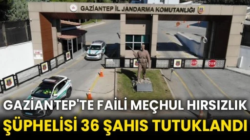 Gaziantep'te faili meçhul hırsızlık şüphelisi 36 şahıs tutuklandı