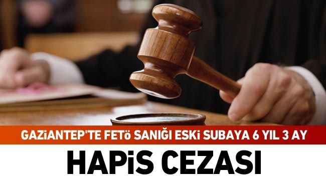 Gaziantep’te FETÖ sanığı eski subaya 6 yıl 3 ay hapis cezası