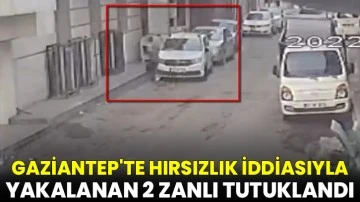 Gaziantep'te hırsızlık iddiasıyla yakalanan 2 zanlı tutuklandı