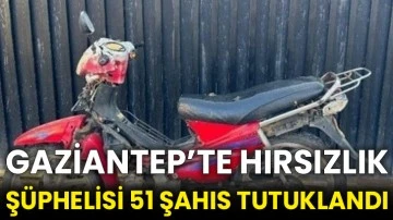 Gaziantep’te hırsızlık şüphelisi 51 şahıs tutuklandı