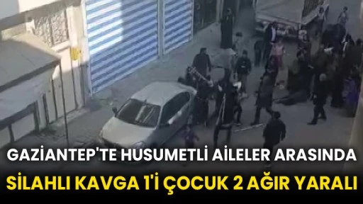 Gaziantep'te husumetli aileler arasında silahlı kavga 1'i çocuk 2 ağır yaralı