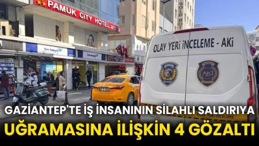 Gaziantep'te iş insanının silahlı saldırıya uğramasına ilişkin 4 gözaltı