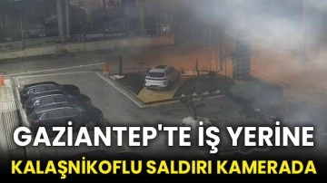 Gaziantep'te iş yerine kalaşnikoflu saldırı kamerada