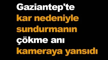 Gaziantep'te kar nedeniyle sundurmanın çökme anı kameraya yansıdı