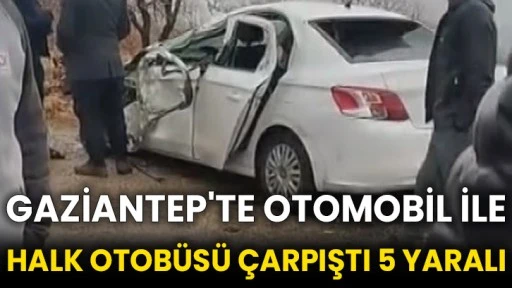 Gaziantep'te otomobil ile halk otobüsü çarpıştı 5 yaralı