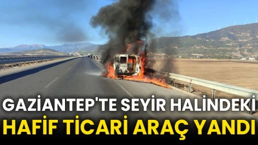 Gaziantep'te seyir halindeki hafif ticari araç yandı