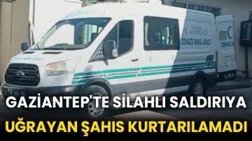 Gaziantep'te silahlı saldırıya uğrayan şahıs kurtarılamadı