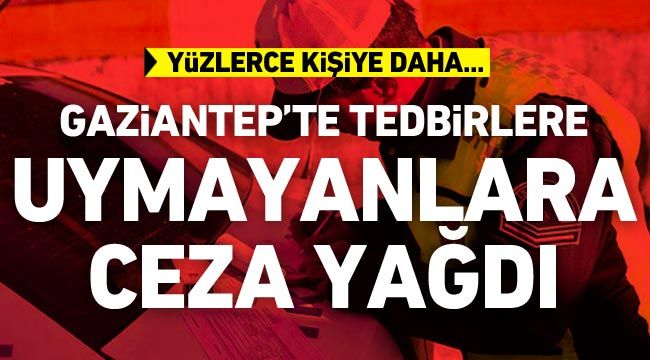 Gaziantep'te tedbirlere uymayanlara ceza yağdı