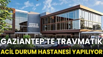 Gaziantep'te Travmatik Acil Durum Hastanesi yapılıyor