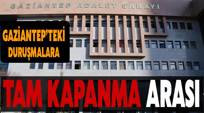 Gaziantep'teki  duruşmalara tam kapanma arası