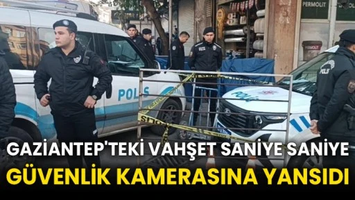 Gaziantep'teki vahşet saniye saniye güvenlik kamerasına yansıdı