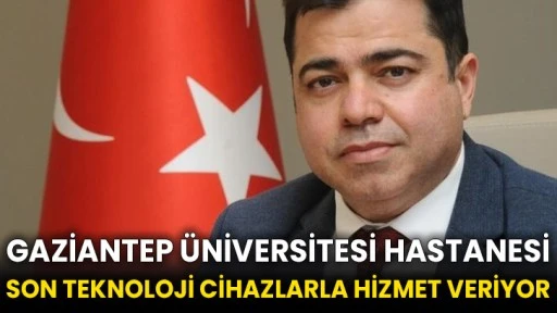 Gaziantep Üniversitesi Hastanesi son teknoloji cihazlarla hizmet veriyor