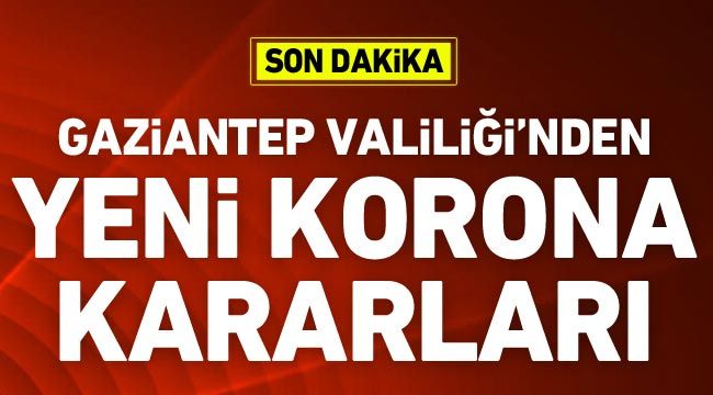 Gaziantep Valiliği'nden yeni korona kararları