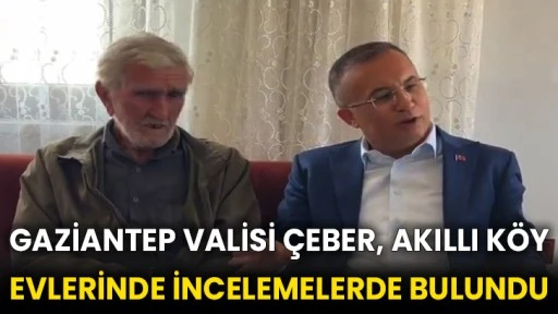 Gaziantep Valisi Çeber, akıllı köy evlerinde incelemelerde bulundu