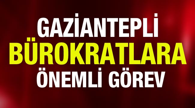 Gaziantepli̇ Bürokratlara önemli görev