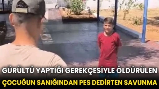 Gürültü yaptığı gerekçesiyle öldürülen çocuğun sanığından pes dedirten savunma