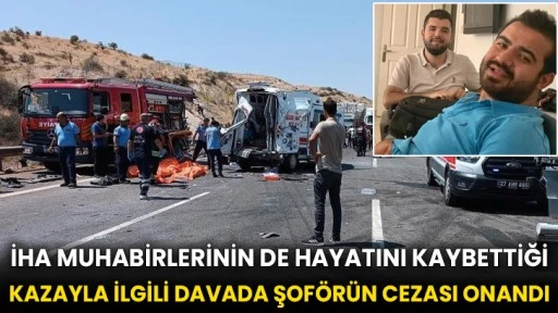 İHA muhabirlerinin de hayatını kaybettiği kazayla ilgili davada şoförün cezası onandı