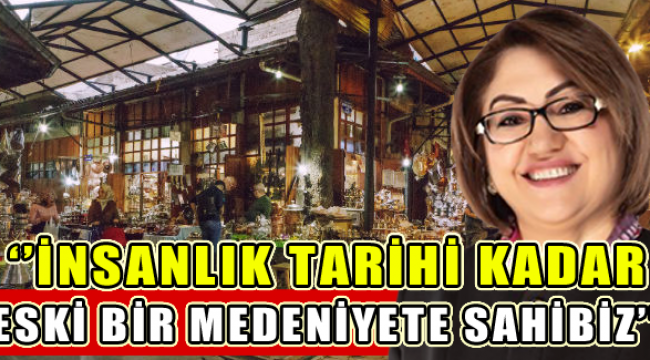 “İnsanlık tarihi kadar eski bir medeniyete sahibiz!..”