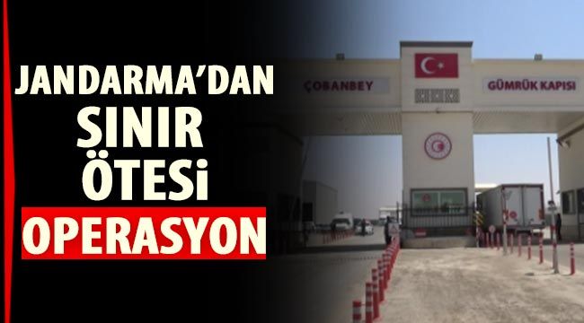 Jandarma’dan Sınır ötesi operasyon 