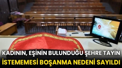 Kadının, eşinin bulunduğu şehre tayin istememesi boşanma nedeni sayıldı