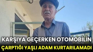 Karşıya geçerken otomobilin çarptığı yaşlı adam kurtarılamadı