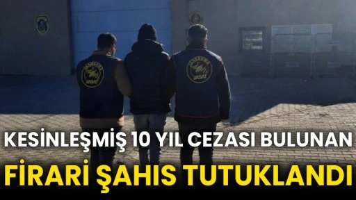 Kesinleşmiş 10 yıl cezası bulunan firari şahıs tutuklandı