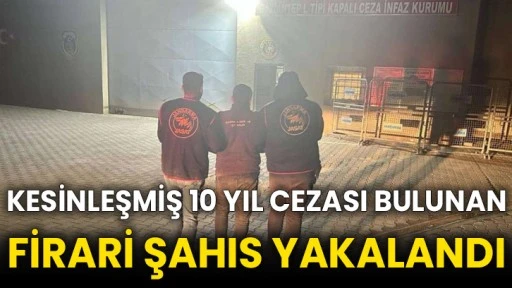 Kesinleşmiş 10 yıl cezası bulunan firari şahıs yakalandı