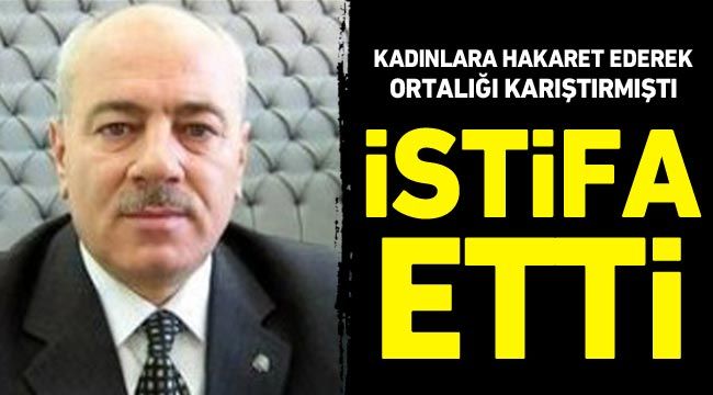 Kilis'i karıştıran, kadınlara hakaret eden isim istifa etti