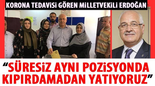 Korona tedavisi gören Milletvekili Erdoğan “Süresiz aynı pozisyonda kıpırdamadan yatıyoruz”