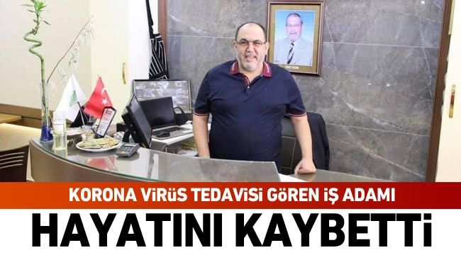 Koronavirüs tedavisi gören iş adamı hayatını kaybetti