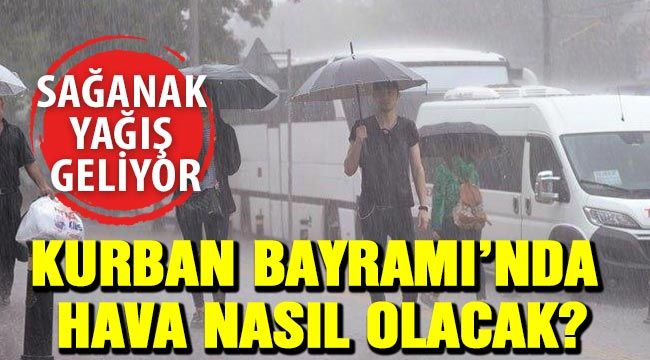 Kurban Bayramı’nda hava nasıl olacak? Sağanak yağış geliyor…