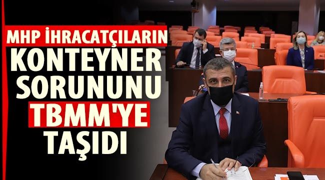 MHP ihracatçıların konteyner sorununu TBMM'ye taşıdı 