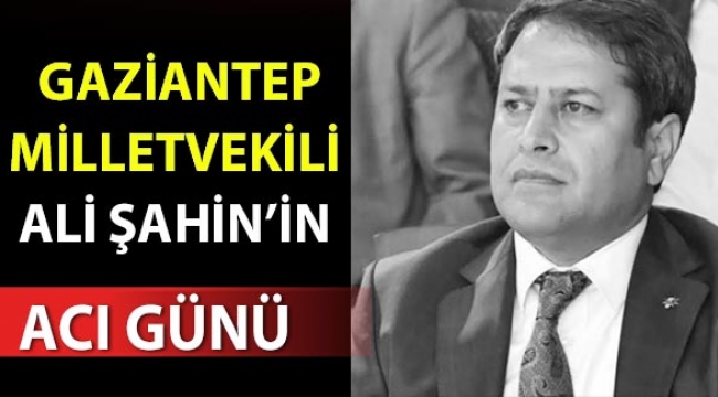 Milletvekili Ali Şahin’in acı günü