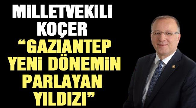 Milletvekili Koçer "Gaziantep yeni dönemin parlayan yıldızı"