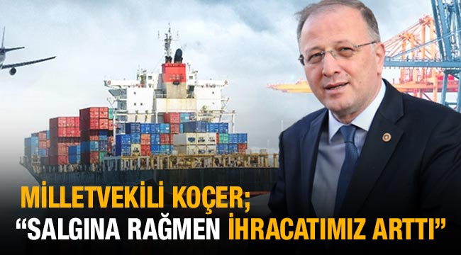 Milletvekili Koçer "Salgına rağmen ihracatımız arttı." 