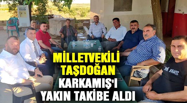 Milletvekili Taşdoğan Karkamış'ı yakın takibe aldı