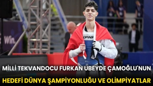 Milli tekvandocu Furkan Ubeyde Çamoğlu'nun hedefi dünya şampiyonluğu ve olimpiyatlar