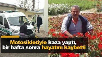 Motosikletiyle kaza yaptı, bir hafta sonra hayatını kaybetti