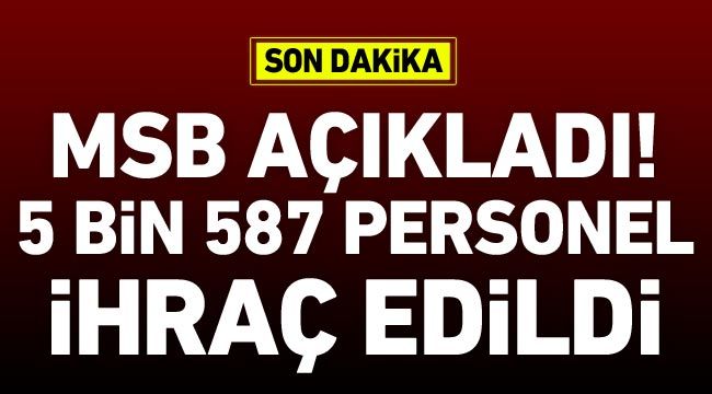 MSB açıkladı: 5 bin 587 personel ihraç edildi