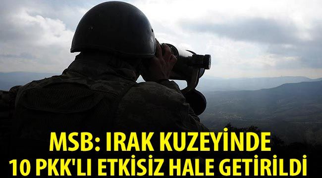  MSB: Irak kuzeyinde 10 PKK'lı etkisiz hale getirildi 