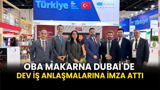 Oba Makarna Dubai'de dev iş anlaşmalarına imza attı