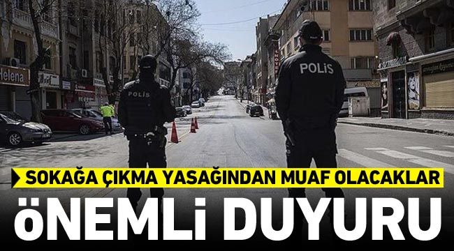 Önemli duyuru: Sokağa çıkma yasağından muaf olacaklar