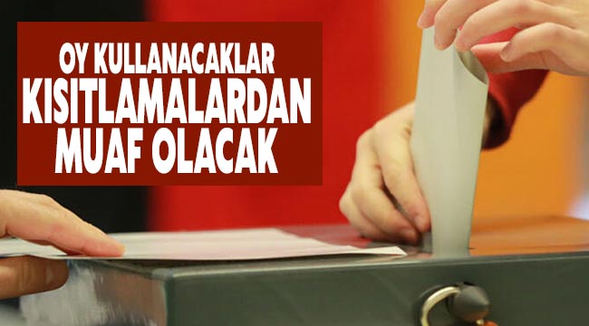 Oy kullanacaklar kısıtlamalardan muaf olacak