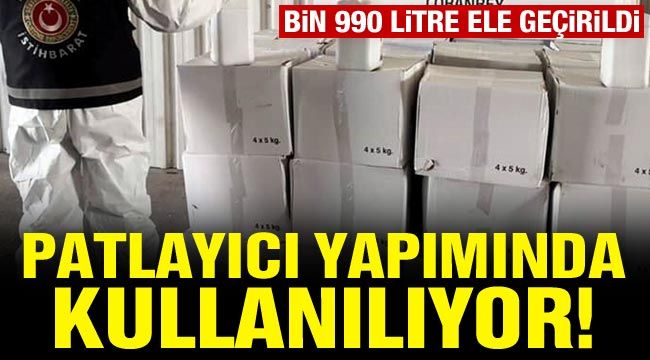 Patlayıcı yapımında kullanılıyor! Bin 990 litre ele geçirildi