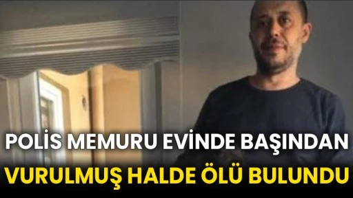 Polis memuru evinde başından vurulmuş halde ölü bulundu