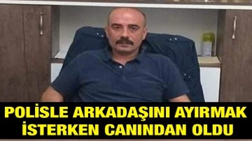 Polisle arkadaşını ayırmak isterken canından oldu