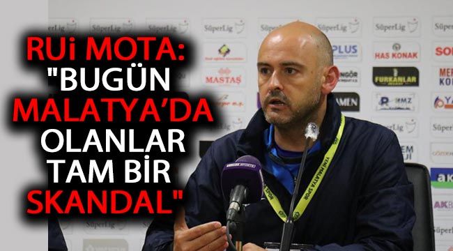 Rui Mota: "Bugün Malatya’da olanlar tam bir skandal" 