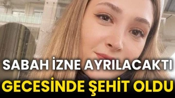 Sabah izne ayrılacaktı gecesinde şehit oldu