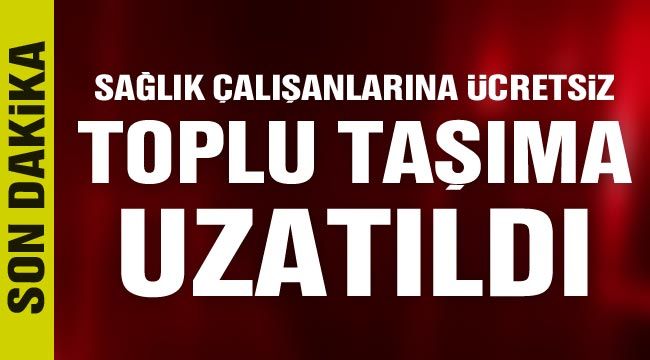 Sağlık çalışanlarına ücretsiz toplu taşıma uzatıldı